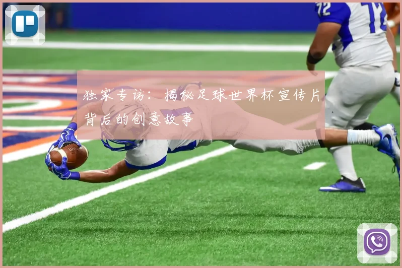 独家专访：揭秘足球世界杯宣传片背后的创意故事