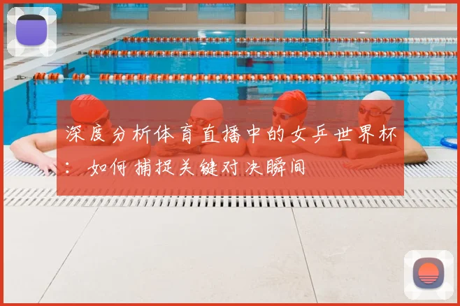 深度分析体育直播中的女乒世界杯：如何捕捉关键对决瞬间