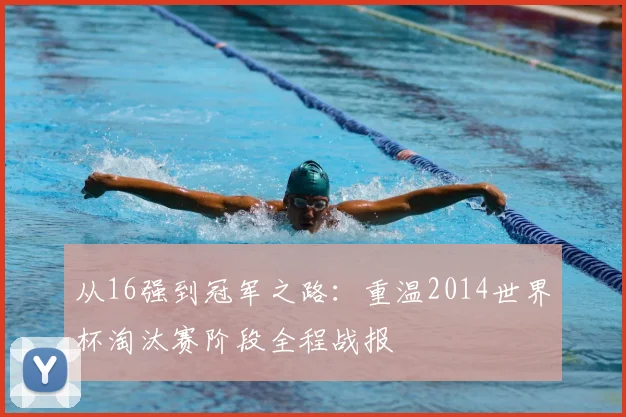 从16强到冠军之路：重温2014世界杯淘汰赛阶段全程战报