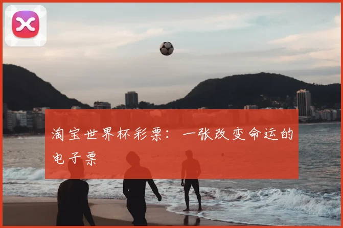淘宝世界杯彩票:一张改变命运的电子票