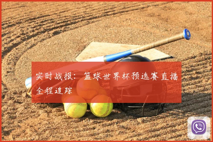 实时战报：篮球世界杯预选赛直播全程追踪