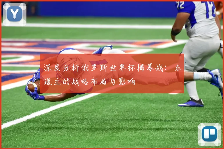 深度分析俄罗斯世界杯揭幕战：东道主的战略布局与影响