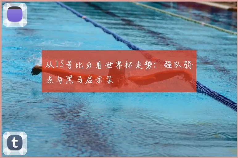 从15号比分看世界杯走势：强队弱点与黑马启示录