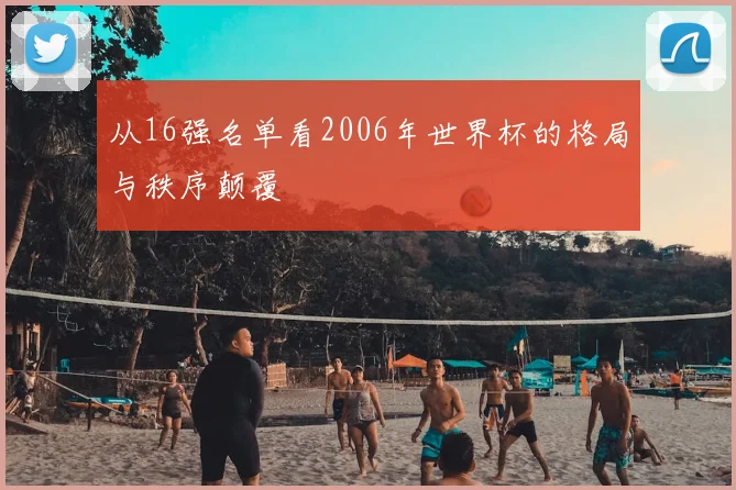 从16强名单看2006年世界杯的格局与秩序颠覆