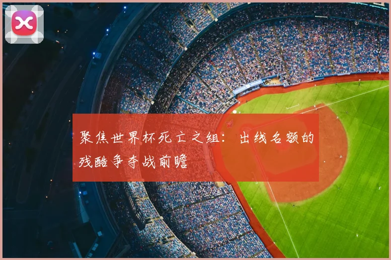 聚焦世界杯死亡之组：出线名额的残酷争夺战前瞻