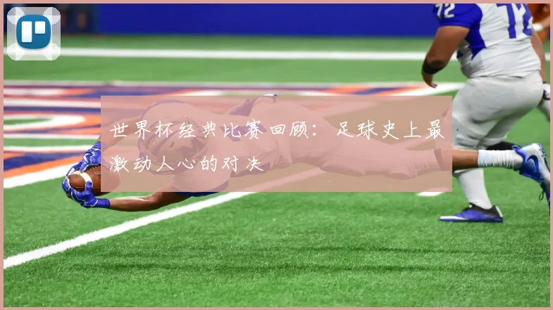 世界杯经典比赛回顾:足球史上最激动人心的对决
