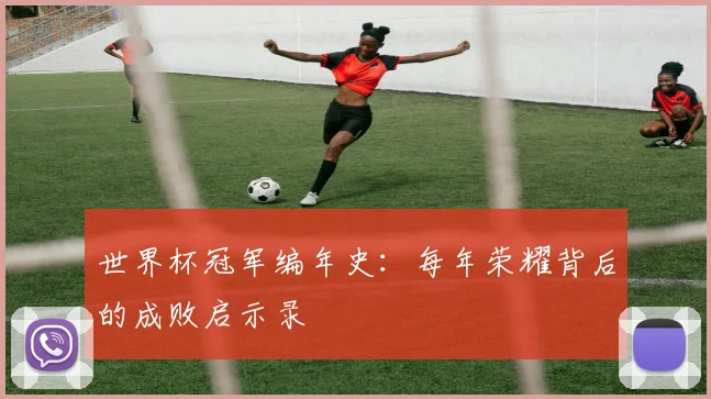 世界杯冠军编年史：每年荣耀背后的成败启示录