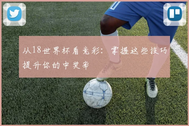 从18世界杯看竞彩：掌握这些技巧提升你的中奖率