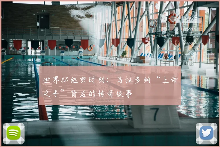世界杯经典时刻:马拉多纳“上帝之手”背后的传奇故事