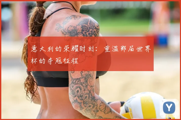 意大利的荣耀时刻:重温那届世界杯的夺冠征程