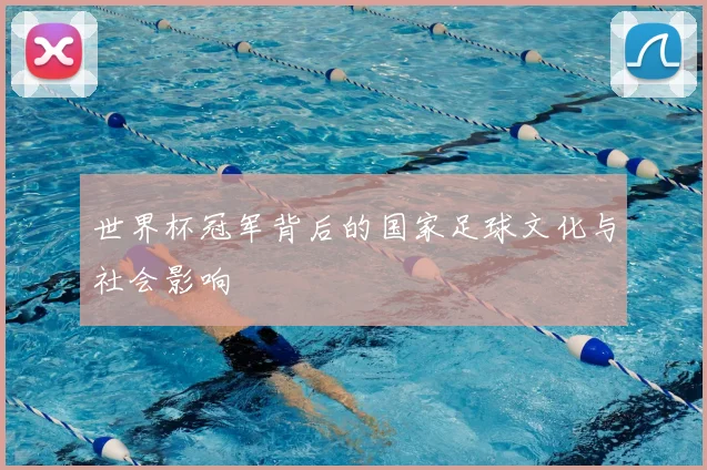 世界杯冠军背后的国家足球文化与社会影响