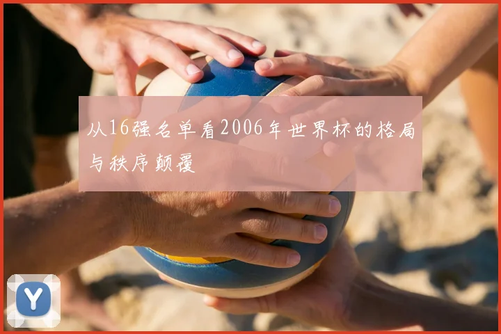 从16强名单看2006年世界杯的格局与秩序颠覆