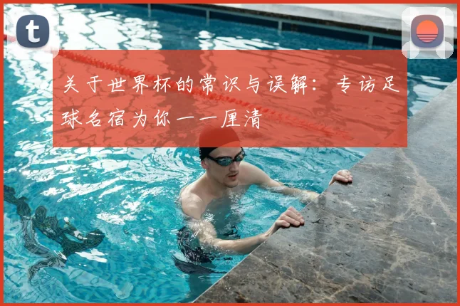 关于世界杯的常识与误解:专访足球名宿为你一一厘清