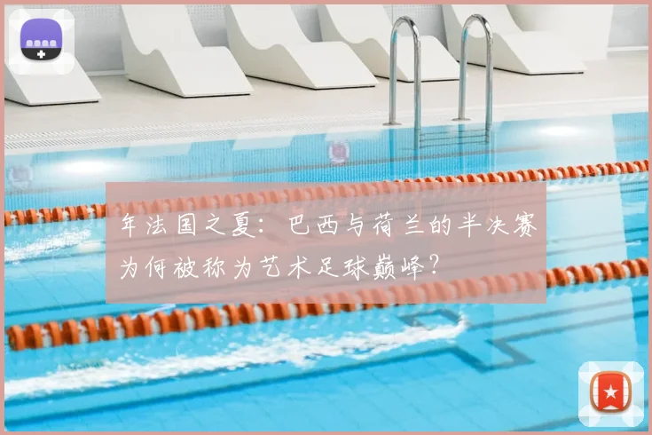 年法国之夏:巴西与荷兰的半决赛为何被称为艺术足球巅峰?