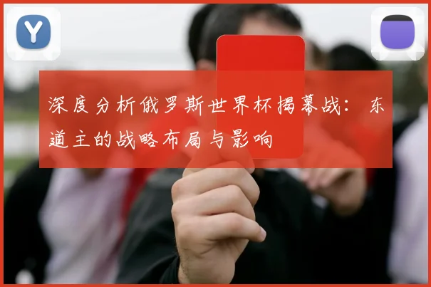 深度分析俄罗斯世界杯揭幕战：东道主的战略布局与影响